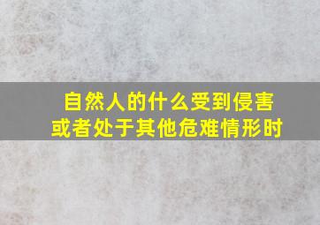 自然人的什么受到侵害或者处于其他危难情形时