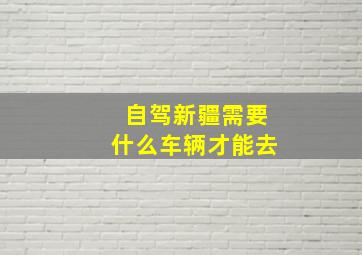 自驾新疆需要什么车辆才能去