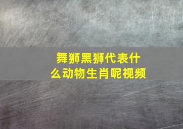 舞狮黑狮代表什么动物生肖呢视频