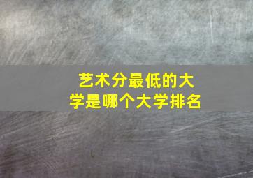 艺术分最低的大学是哪个大学排名