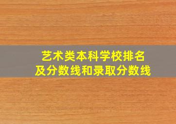 艺术类本科学校排名及分数线和录取分数线