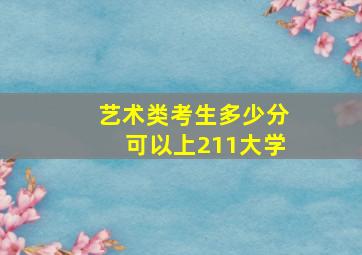 艺术类考生多少分可以上211大学