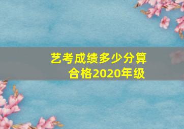 艺考成绩多少分算合格2020年级