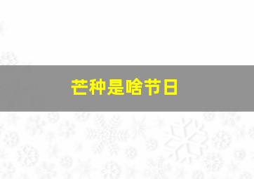 芒种是啥节日