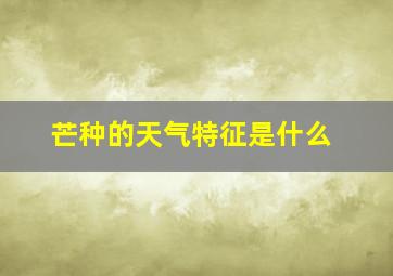 芒种的天气特征是什么