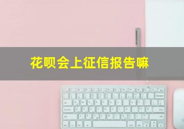 花呗会上征信报告嘛