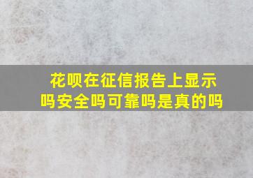 花呗在征信报告上显示吗安全吗可靠吗是真的吗