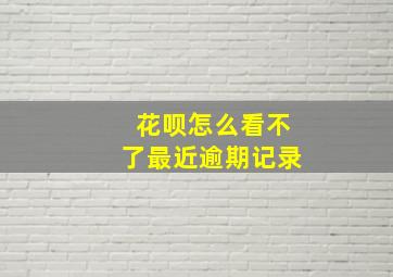 花呗怎么看不了最近逾期记录