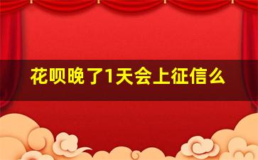 花呗晚了1天会上征信么