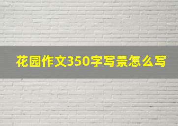 花园作文350字写景怎么写