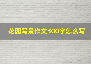 花园写景作文300字怎么写