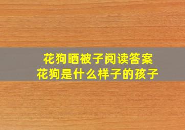 花狗晒被子阅读答案花狗是什么样子的孩子