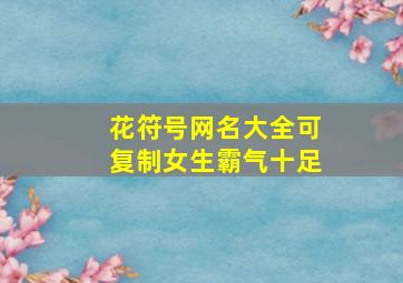 花符号网名大全可复制女生霸气十足