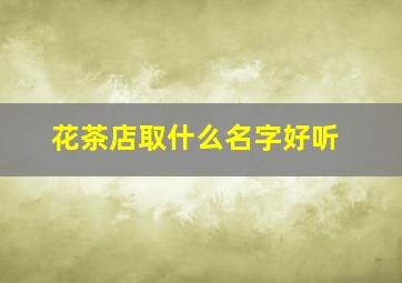 花茶店取什么名字好听