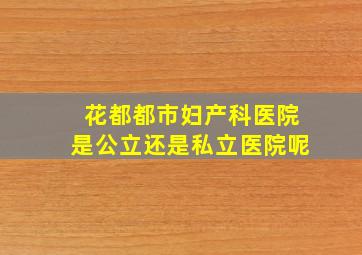 花都都市妇产科医院是公立还是私立医院呢