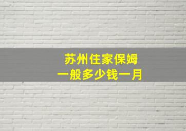 苏州住家保姆一般多少钱一月