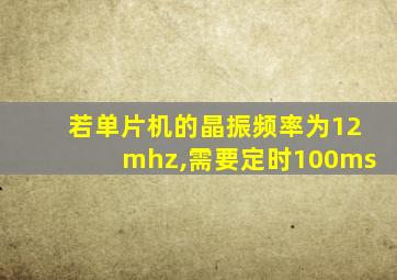 若单片机的晶振频率为12mhz,需要定时100ms