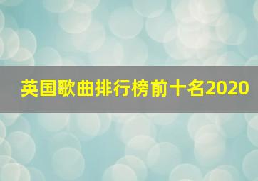 英国歌曲排行榜前十名2020