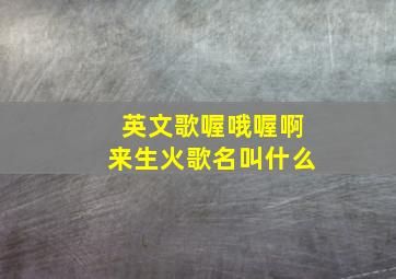 英文歌喔哦喔啊来生火歌名叫什么