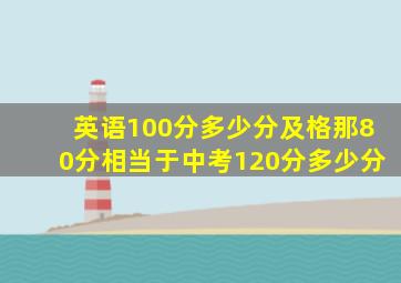 英语100分多少分及格那80分相当于中考120分多少分