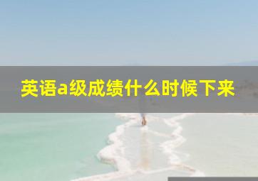 英语a级成绩什么时候下来