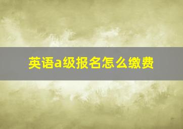 英语a级报名怎么缴费