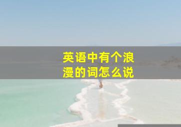 英语中有个浪漫的词怎么说