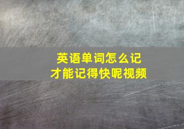 英语单词怎么记才能记得快呢视频