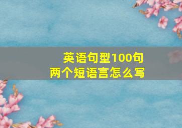 英语句型100句两个短语言怎么写