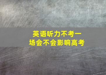 英语听力不考一场会不会影响高考