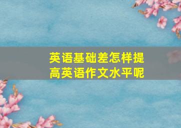 英语基础差怎样提高英语作文水平呢