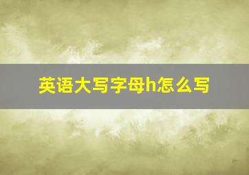 英语大写字母h怎么写