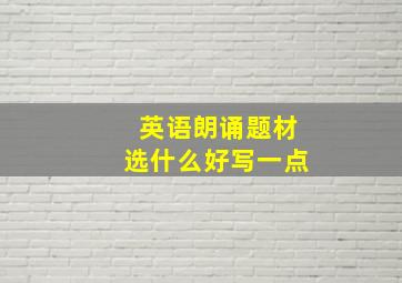 英语朗诵题材选什么好写一点