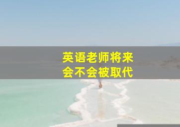 英语老师将来会不会被取代