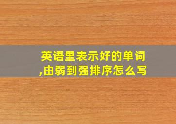 英语里表示好的单词,由弱到强排序怎么写