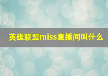 英雄联盟miss直播间叫什么