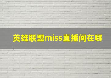 英雄联盟miss直播间在哪