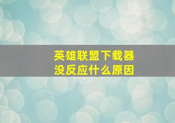 英雄联盟下载器没反应什么原因