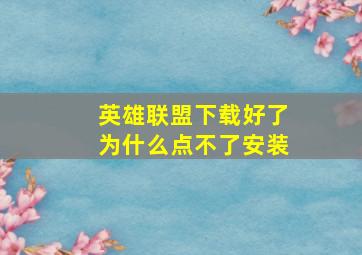 英雄联盟下载好了为什么点不了安装