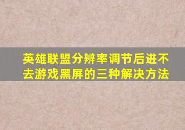 英雄联盟分辨率调节后进不去游戏黑屏的三种解决方法