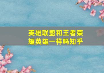 英雄联盟和王者荣耀英雄一样吗知乎