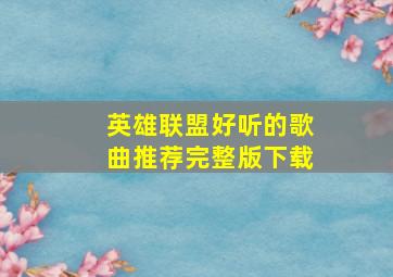 英雄联盟好听的歌曲推荐完整版下载