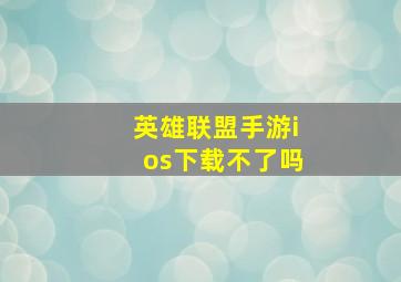 英雄联盟手游ios下载不了吗