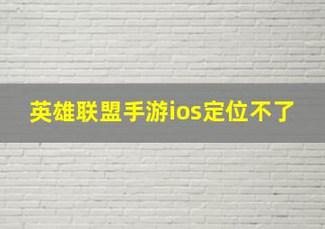 英雄联盟手游ios定位不了