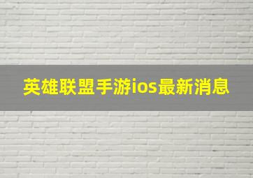 英雄联盟手游ios最新消息