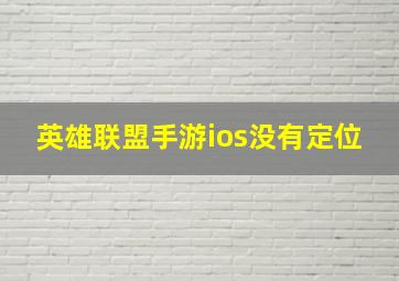 英雄联盟手游ios没有定位