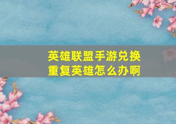 英雄联盟手游兑换重复英雄怎么办啊