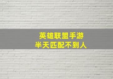 英雄联盟手游半天匹配不到人