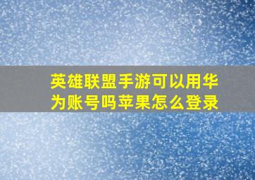 英雄联盟手游可以用华为账号吗苹果怎么登录