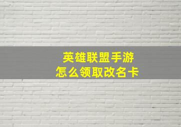 英雄联盟手游怎么领取改名卡